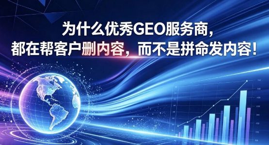 为什么优秀GEO服务商，都在帮客户删内容，而不是拼命发内容！